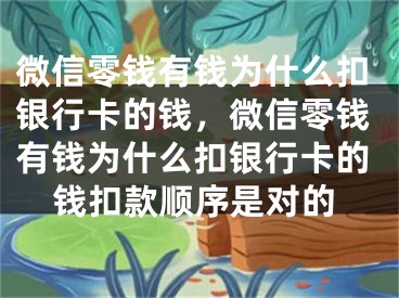 微信零钱有钱为什么扣银行卡的钱，微信零钱有钱为什么扣银行卡的钱扣款顺序是对的