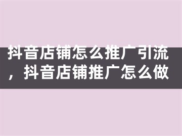 抖音店铺怎么推广引流，抖音店铺推广怎么做
