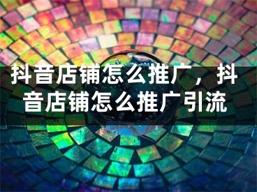 抖音店铺怎么推广，抖音店铺怎么推广引流