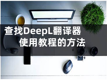 查找DeepL翻译器使用教程的方法