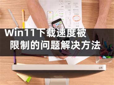 Win11下载速度被限制的问题解决方法