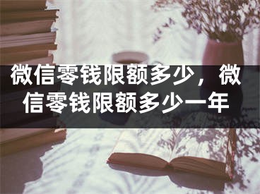 微信零钱限额多少，微信零钱限额多少一年
