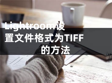 Lightroom设置文件格式为TIFF的方法 