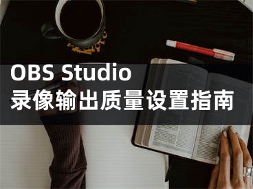 OBS Studio录像输出质量设置指南