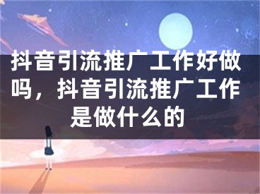 抖音引流推广工作好做吗，抖音引流推广工作是做什么的