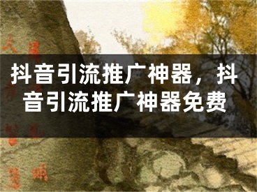 抖音引流推广神器，抖音引流推广神器免费