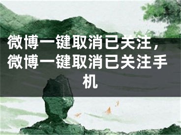 微博一键取消已关注，微博一键取消已关注手机