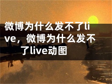 微博为什么发不了live，微博为什么发不了live动图