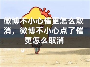 微博不小心催更怎么取消，微博不小心点了催更怎么取消