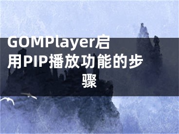 GOMPlayer启用PIP播放功能的步骤