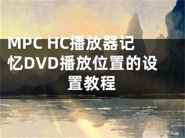 MPC HC播放器记忆DVD播放位置的设置教程
