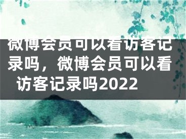 微博会员可以看访客记录吗，微博会员可以看访客记录吗2022