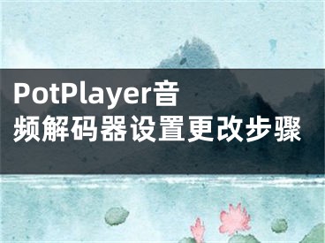 PotPlayer音频解码器设置更改步骤