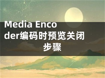 Media Encoder编码时预览关闭步骤