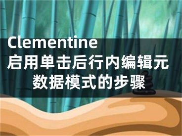 Clementine启用单击后行内编辑元数据模式的步骤