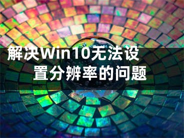 解决Win10无法设置分辨率的问题