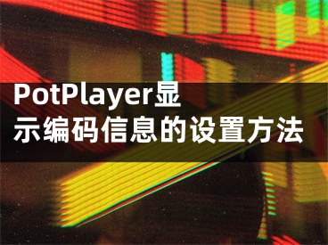 PotPlayer显示编码信息的设置方法