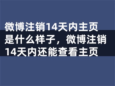 微博注销14天内主页是什么样子，微博注销14天内还能查看主页