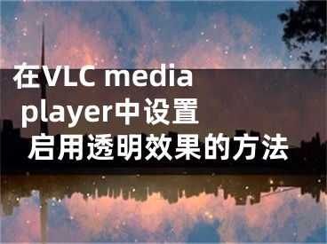 在VLC media player中设置启用透明效果的方法