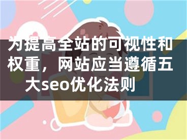 为提高全站的可视性和权重，网站应当遵循五大seo优化法则 