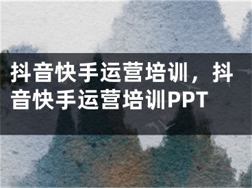 抖音快手运营培训，抖音快手运营培训PPT