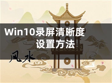 Win10录屏清晰度设置方法