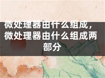 微处理器由什么组成，微处理器由什么组成两部分