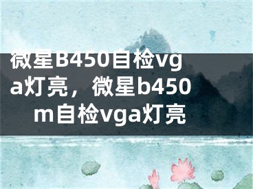 微星B450自检vga灯亮，微星b450m自检vga灯亮