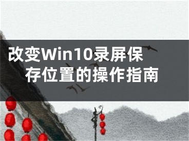 改变Win10录屏保存位置的操作指南