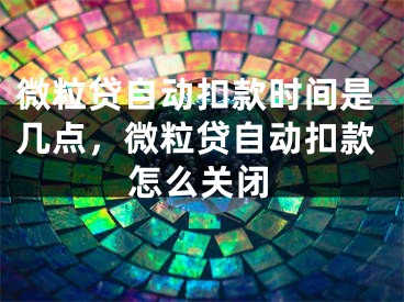 微粒贷自动扣款时间是几点，微粒贷自动扣款怎么关闭