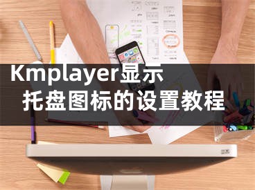 Kmplayer显示托盘图标的设置教程