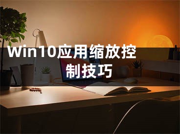 Win10应用缩放控制技巧