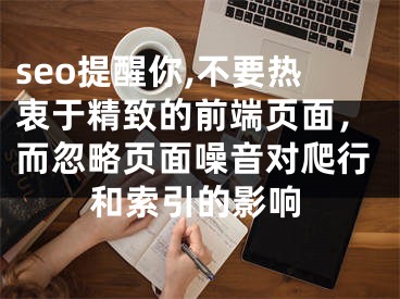 seo提醒你,不要热衷于精致的前端页面，而忽略页面噪音对爬行和索引的影响