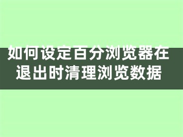 如何设定百分浏览器在退出时清理浏览数据 