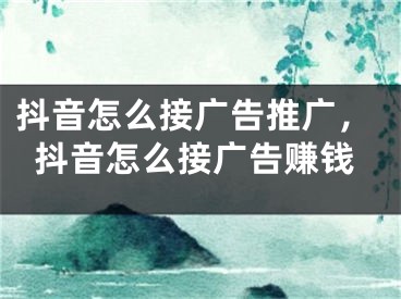 抖音怎么接广告推广，抖音怎么接广告赚钱