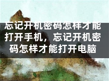 忘记开机密码怎样才能打开手机，忘记开机密码怎样才能打开电脑