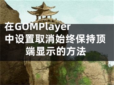 在GOMPlayer中设置取消始终保持顶端显示的方法