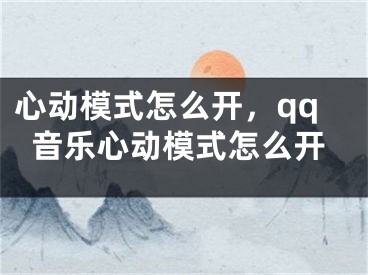 心动模式怎么开，qq音乐心动模式怎么开