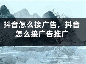 抖音怎么接广告，抖音怎么接广告推广