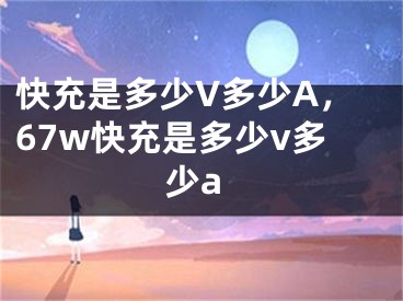 快充是多少V多少A，67w快充是多少v多少a