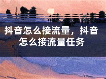 抖音怎么接流量，抖音怎么接流量任务