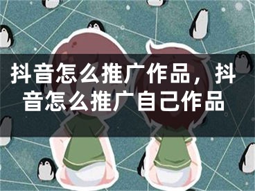 抖音怎么推广作品，抖音怎么推广自己作品