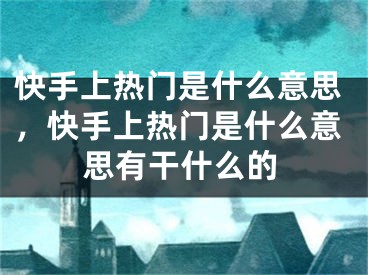 快手上热门是什么意思，快手上热门是什么意思有干什么的