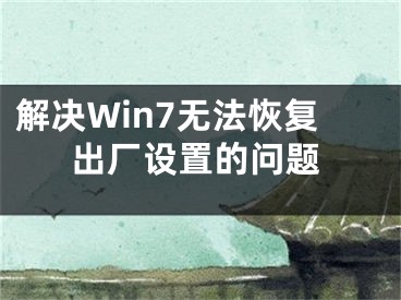 解决Win7无法恢复出厂设置的问题