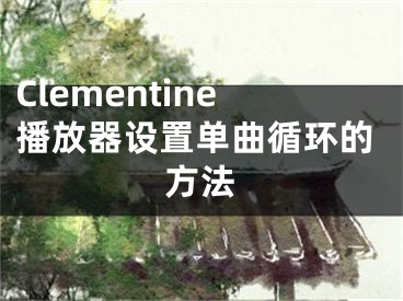 Clementine播放器设置单曲循环的方法