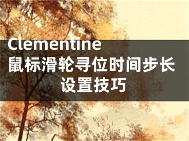 Clementine鼠标滑轮寻位时间步长设置技巧