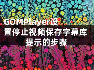 GOMPlayer设置停止视频保存字幕库提示的步骤