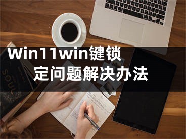 Win11win键锁定问题解决办法
