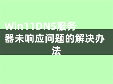 Win11DNS服务器未响应问题的解决办法