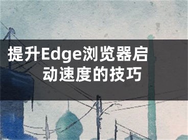 提升Edge浏览器启动速度的技巧
